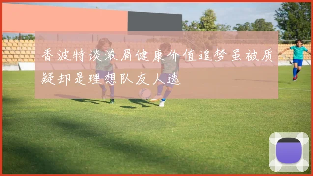 香波特谈浓眉健康价值追梦虽被质疑却是理想队友人选